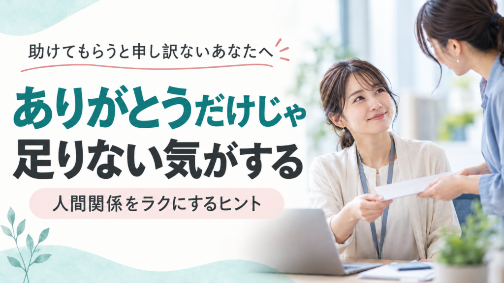 助けてもらうと申し訳ないあなたへ。ありがとうだけじゃ足りない気がする。人間関係をラクにするヒント