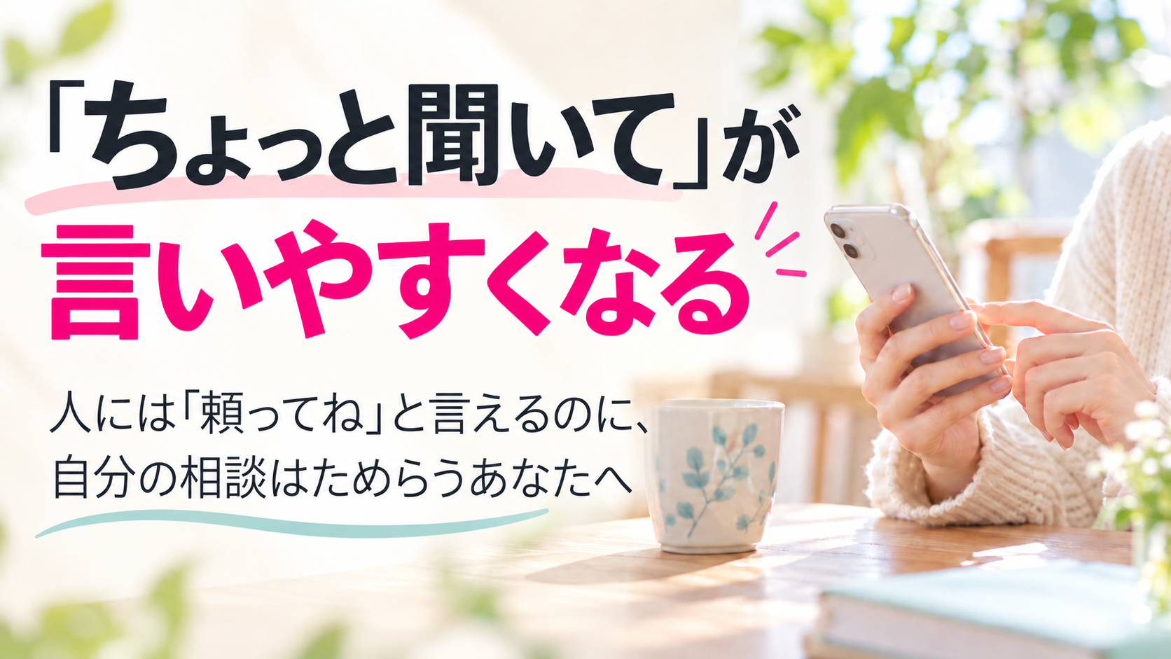 「ちょっと聞いて」が言いやすくなる。人には「頼ってね」と言えるのに、自分の相談はためらうあなたへ